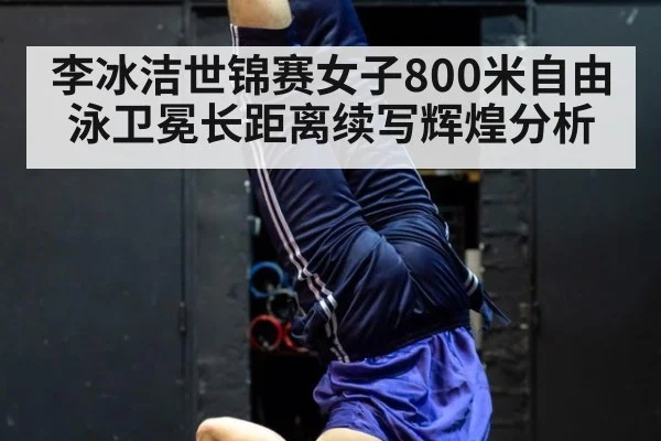 李冰洁世锦赛女子800米自由泳卫冕长距离续写辉煌分析 | jiuyou game