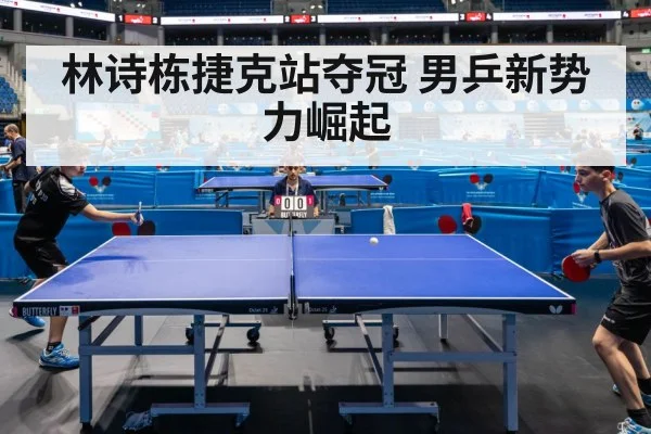 林诗栋捷克站夺冠 男乒新势力崛起