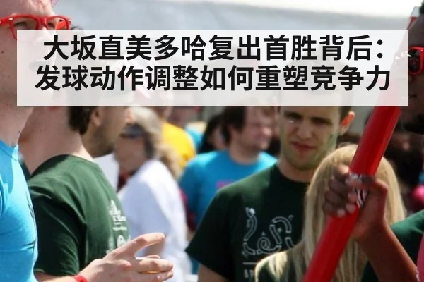 大坂直美多哈复出首胜背后：发球动作调整如何重塑竞争力
