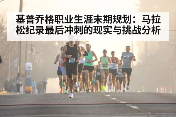 基普乔格职业生涯末期规划：马拉松纪录最后冲刺的现实与挑战分析