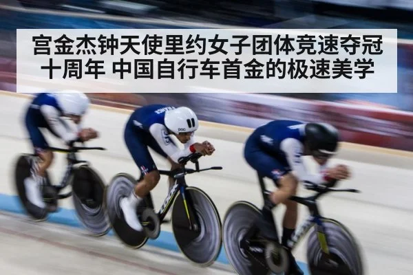 宫金杰钟天使里约女子团体竞速夺冠十周年 中国自行车首金的极速美学