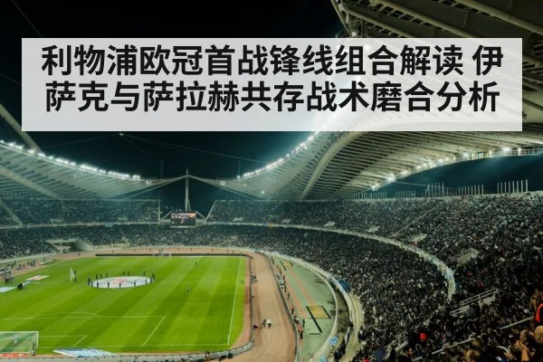 利物浦欧冠首战锋线组合解读 伊萨克与萨拉赫共存战术磨合分析 - jiuyou game