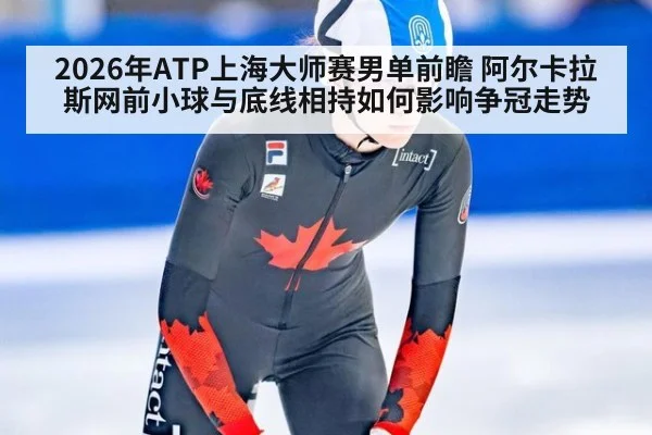 2026年ATP上海大师赛男单前瞻 阿尔卡拉斯网前小球与底线相持如何影响争冠走势 | jiuyou game