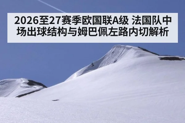 2026至27赛季欧国联A级 法国队中场出球结构与姆巴佩左路内切解析