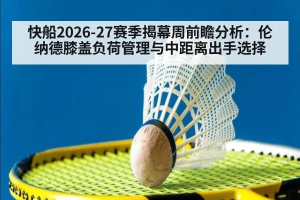 快船2026-27赛季揭幕周前瞻分析：伦纳德膝盖负荷管理与中距离出手选择