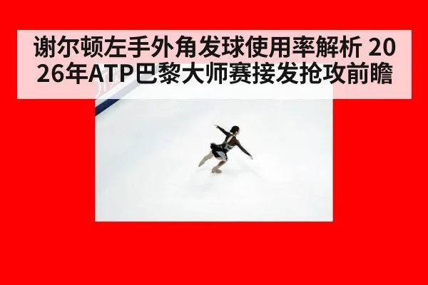 谢尔顿左手外角发球使用率解析 2026年ATP巴黎大师赛接发抢攻前瞻