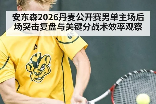安东森2026丹麦公开赛男单主场后场突击复盘与关键分战术效率观察