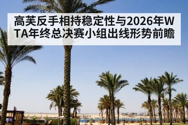高芙反手相持稳定性与2026年WTA年终总决赛小组出线形势前瞻