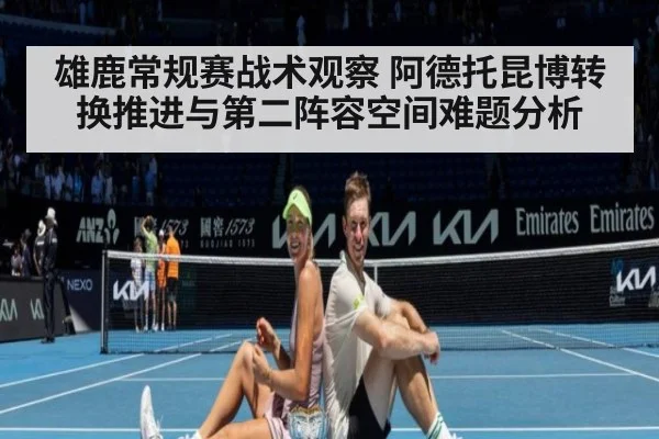 雄鹿常规赛战术观察 阿德托昆博转换推进与第二阵容空间难题分析 - jiuyou game